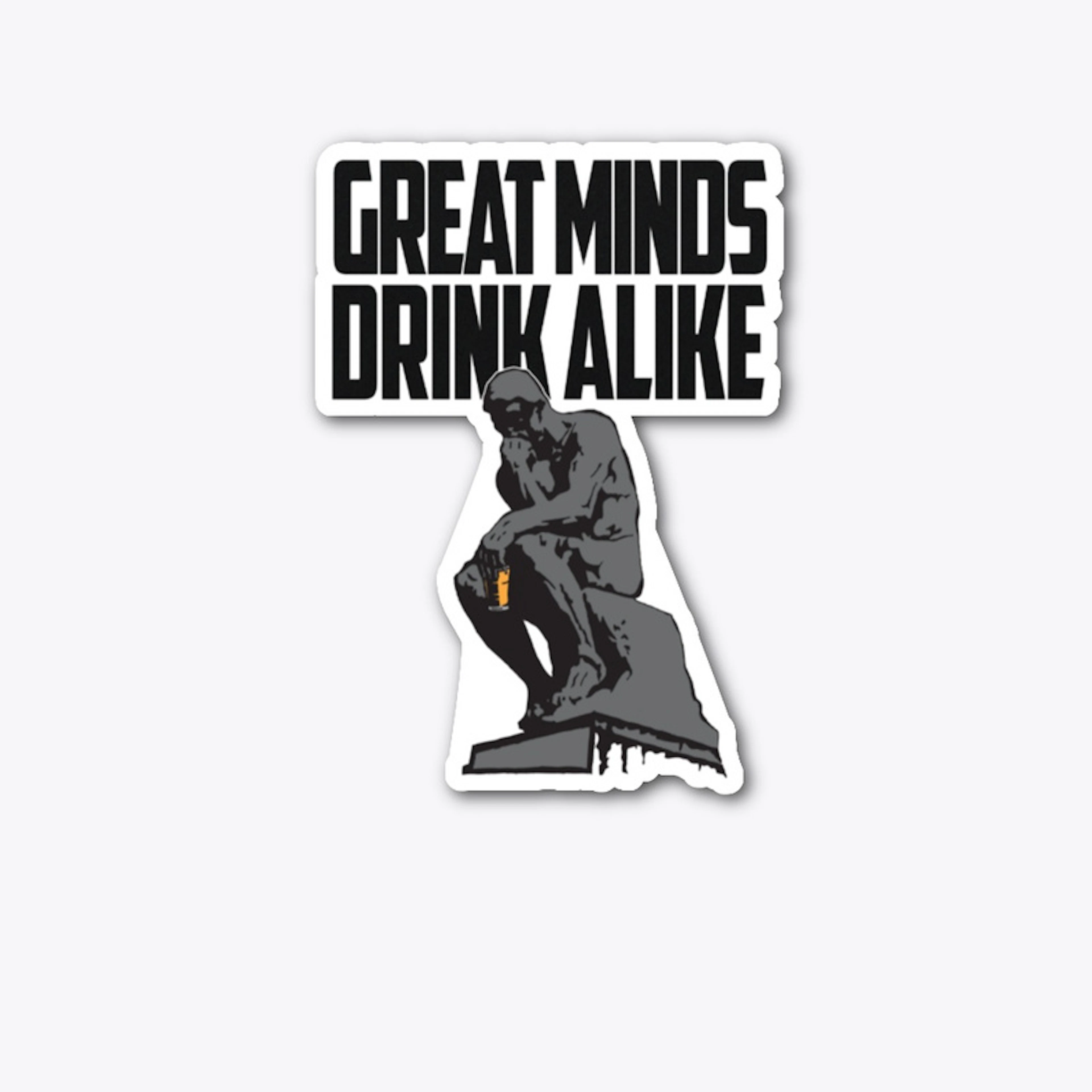 GREAT MINDS DRINK ALIKE.